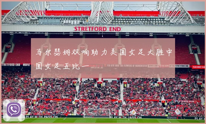 马尔瑟姆双响助力美国女足大胜中国女足五比一