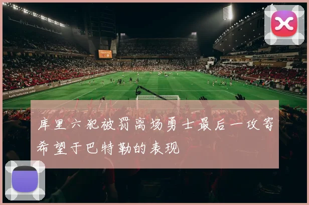 库里六犯被罚离场勇士最后一攻寄希望于巴特勒的表现