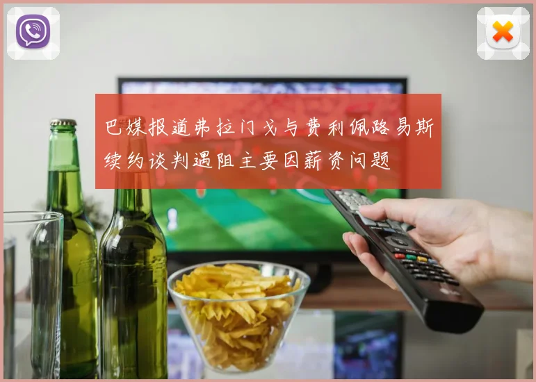 巴媒报道弗拉门戈与费利佩路易斯续约谈判遇阻主要因薪资问题