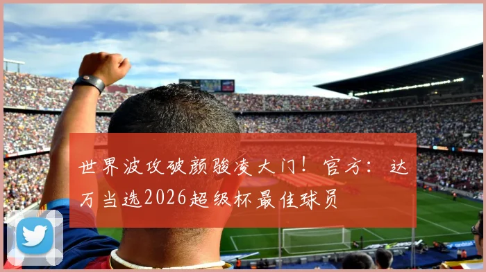 世界波攻破颜骏凌大门！官方：达万当选2026超级杯最佳球员