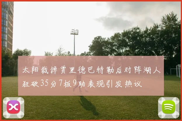 太阳裁掉贾里德巴特勒后对阵湖人狂砍35分7板9助表现引发热议