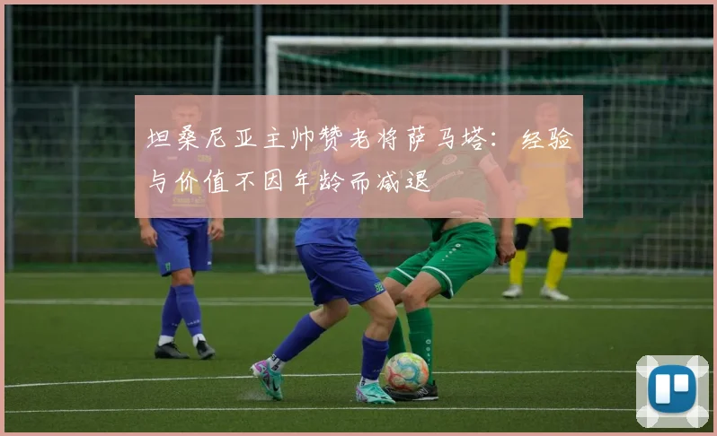 坦桑尼亚主帅赞老将萨马塔：经验与价值不因年龄而减退