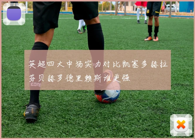 英超四大中场实力对比凯塞多赫拉芬贝赫罗德里赖斯谁更强