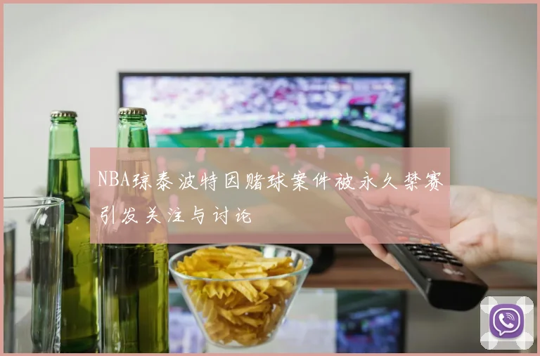 NBA琼泰波特因赌球案件被永久禁赛引发关注与讨论