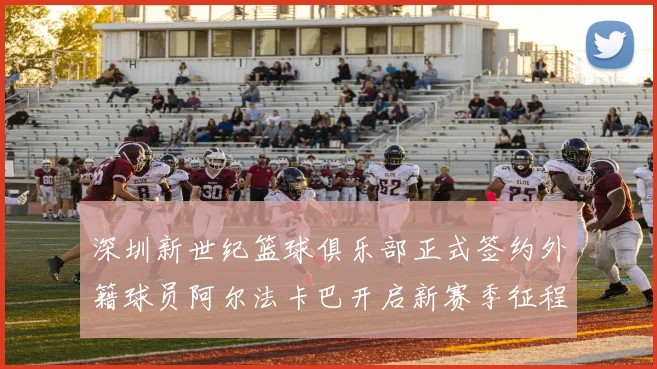 深圳新世纪篮球俱乐部正式签约外籍球员阿尔法卡巴开启新赛季征程