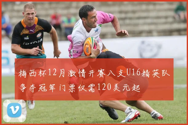 梅西杯12月激情开赛八支U16精英队争夺冠军门票仅需120美元起