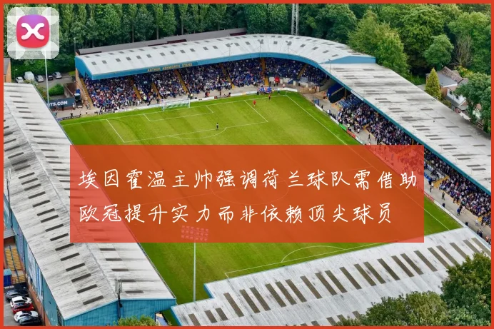 埃因霍温主帅强调荷兰球队需借助欧冠提升实力而非依赖顶尖球员