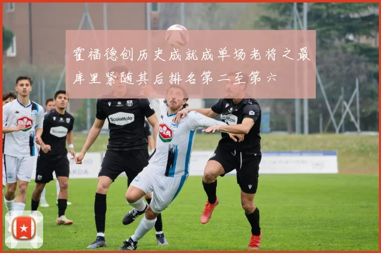 霍福德创历史成就成单场老将之最库里紧随其后排名第二至第六