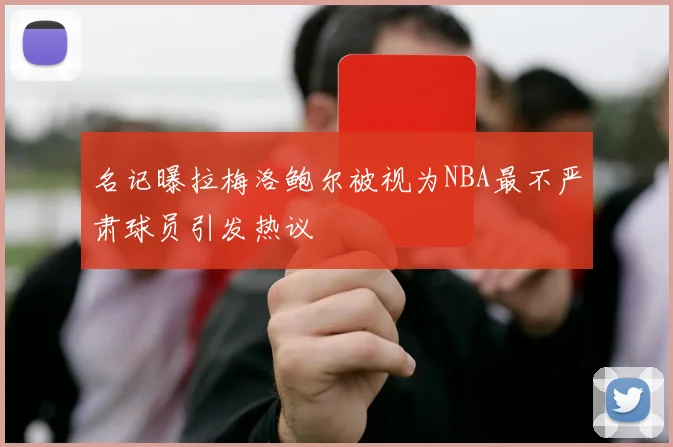 名记曝拉梅洛鲍尔被视为NBA最不严肃球员引发热议