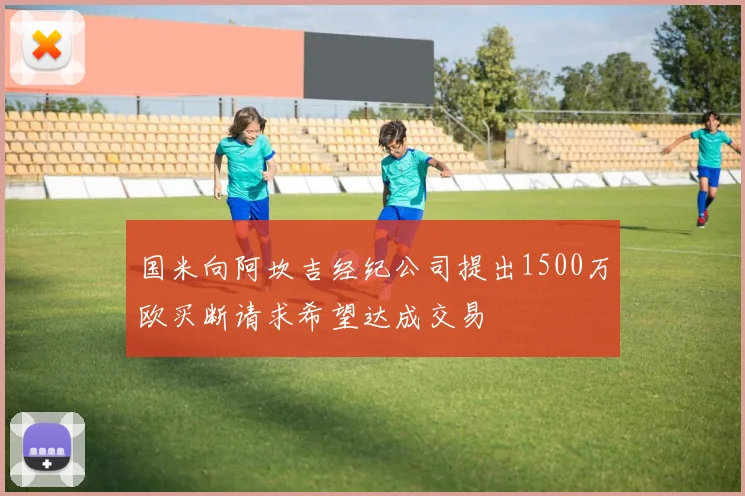 国米向阿坎吉经纪公司提出1500万欧买断请求希望达成交易
