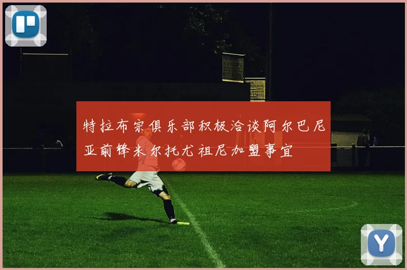 特拉布宗俱乐部积极洽谈阿尔巴尼亚前锋米尔托尤祖尼加盟事宜