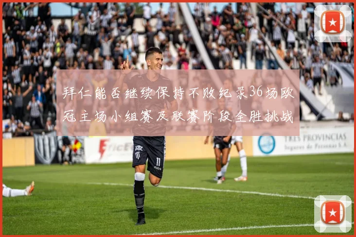 拜仁能否继续保持不败纪录36场欧冠主场小组赛及联赛阶段全胜挑战