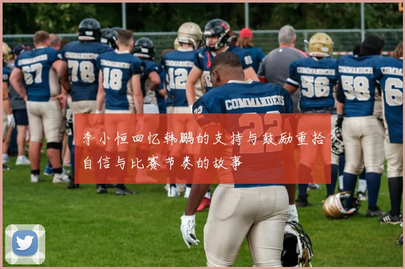 李小恒回忆韩鹏的支持与鼓励重拾自信与比赛节奏的故事