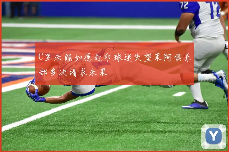 C罗未能如愿赴印球迷失望果阿俱乐部多次请求未果