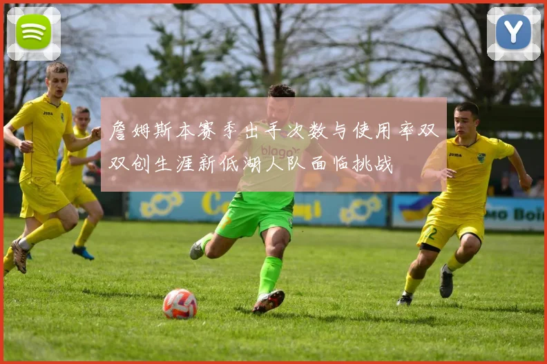 詹姆斯本赛季出手次数与使用率双双创生涯新低湖人队面临挑战