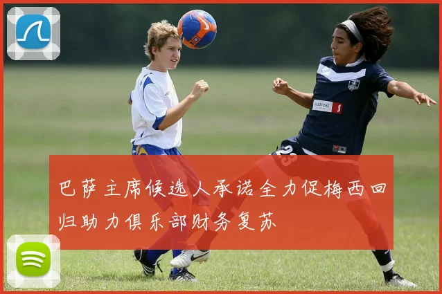 巴萨主席候选人承诺全力促梅西回归助力俱乐部财务复苏