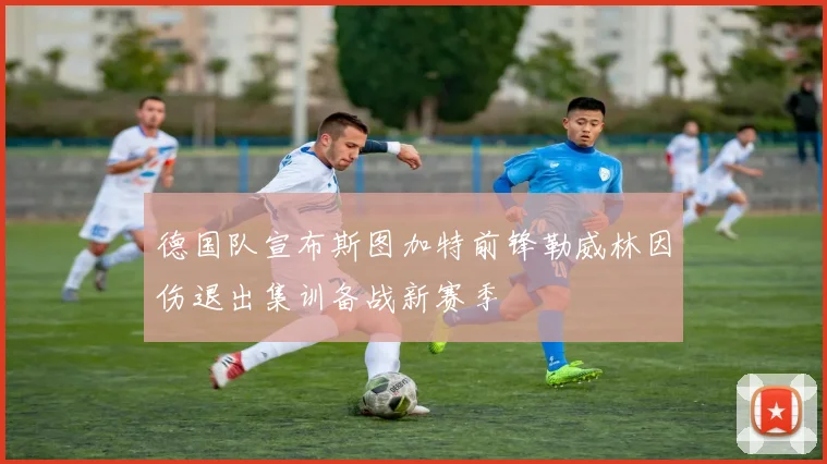 德国队宣布斯图加特前锋勒威林因伤退出集训备战新赛季