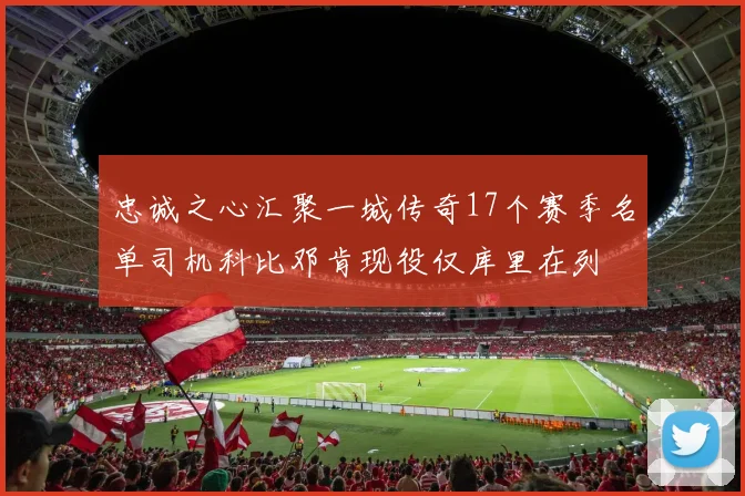 忠诚之心汇聚一城传奇17个赛季名单司机科比邓肯现役仅库里在列